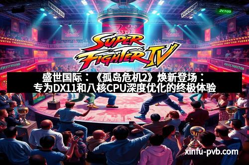 盛世国际：《孤岛危机2》焕新登场：专为DX11和八核CPU深度优化的终极体验